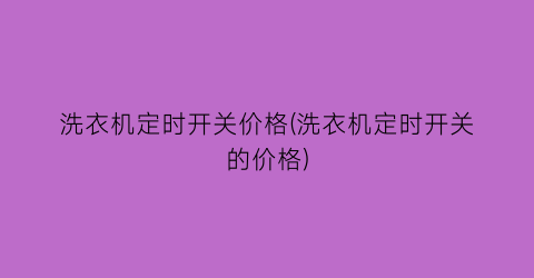 “洗衣机定时开关价格(洗衣机定时开关的价格)