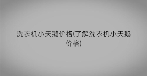 洗衣机小天鹅价格(了解洗衣机小天鹅价格)