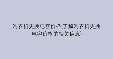 洗衣机更换电容价格(了解洗衣机更换电容价格的相关信息)