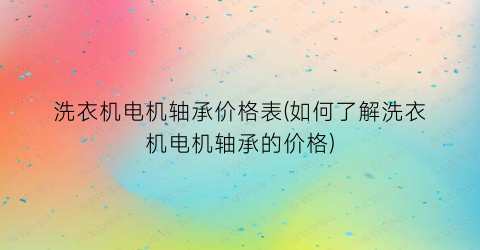 洗衣机电机轴承价格表(如何了解洗衣机电机轴承的价格)