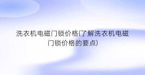 洗衣机电磁门锁价格(了解洗衣机电磁门锁价格的要点)
