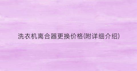 洗衣机离合器更换价格(附详细介绍)