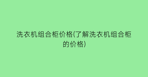 洗衣机组合柜价格(了解洗衣机组合柜的价格)