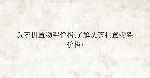 洗衣机置物架价格(了解洗衣机置物架价格)