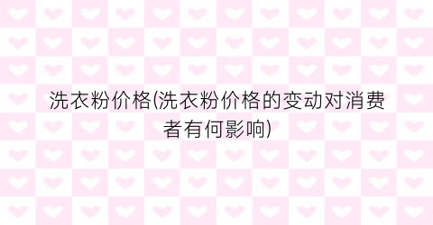 洗衣粉价格(洗衣粉价格的变动对消费者有何影响)