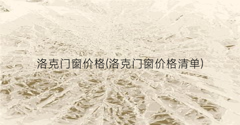 洛克门窗价格(洛克门窗价格清单)