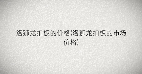 洛狮龙扣板的价格(洛狮龙扣板的市场价格)