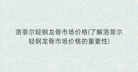 洛菲尔轻钢龙骨市场价格(了解洛菲尔轻钢龙骨市场价格的重要性)
