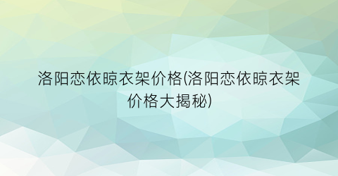 洛阳恋依晾衣架价格(洛阳恋依晾衣架价格大揭秘)