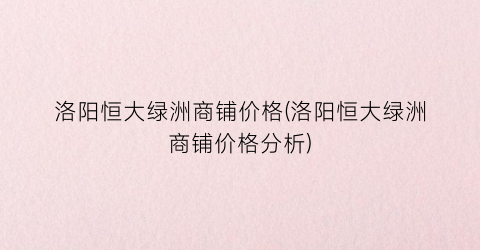 洛阳恒大绿洲商铺价格(洛阳恒大绿洲商铺价格分析)