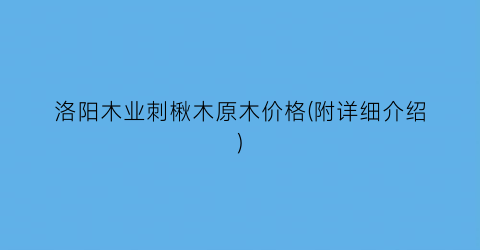 “洛阳木业刺楸木原木价格(附详细介绍)