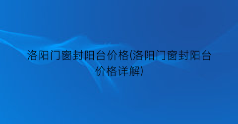 洛阳门窗封阳台价格(洛阳门窗封阳台价格详解)