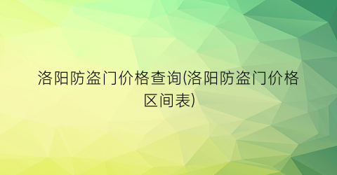 洛阳防盗门价格查询(洛阳防盗门价格区间表)