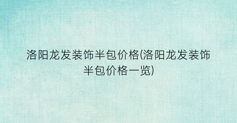 洛阳龙发装饰半包价格(洛阳龙发装饰半包价格一览)