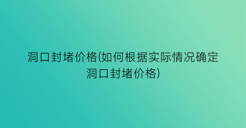 洞口封堵价格(如何根据实际情况确定洞口封堵价格)