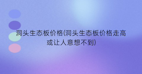 洞头生态板价格(洞头生态板价格走高或让人意想不到)