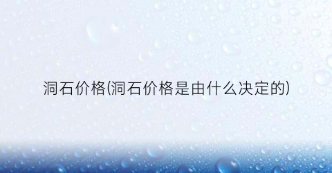 洞石价格(洞石价格是由什么决定的)
