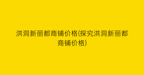 洪洞新丽都商铺价格(探究洪洞新丽都商铺价格)