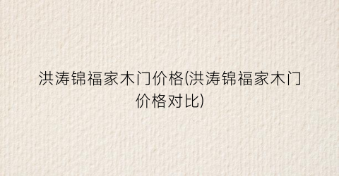 洪涛锦福家木门价格(洪涛锦福家木门价格对比)