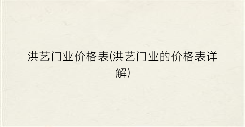 洪艺门业价格表(洪艺门业的价格表详解)