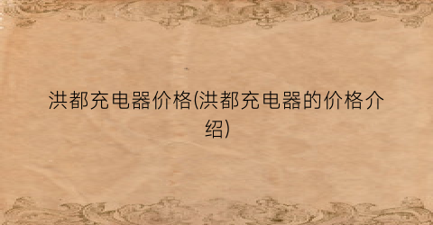 “洪都充电器价格(洪都充电器的价格介绍)