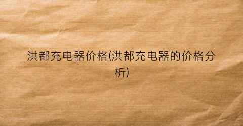 洪都充电器价格(洪都充电器的价格分析)