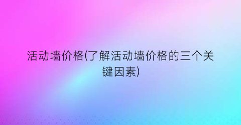 活动墙价格(了解活动墙价格的三个关键因素)