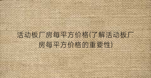 活动板厂房每平方价格(了解活动板厂房每平方价格的重要性)