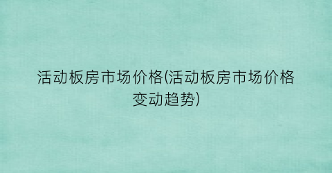 活动板房市场价格(活动板房市场价格变动趋势)