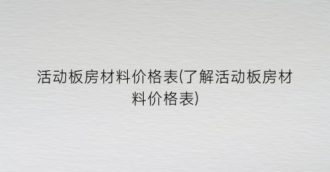 活动板房材料价格表(了解活动板房材料价格表)