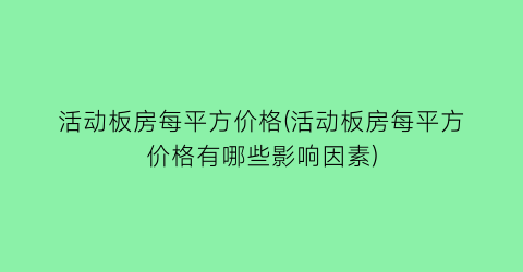 活动板房每平方价格(活动板房每平方价格有哪些影响因素)