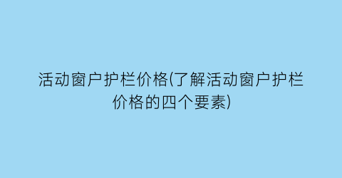 “活动窗户护栏价格(了解活动窗户护栏价格的四个要素)