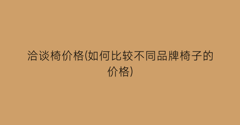 洽谈椅价格(如何比较不同品牌椅子的价格)
