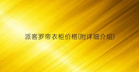 派客罗帝衣柜价格(附详细介绍)