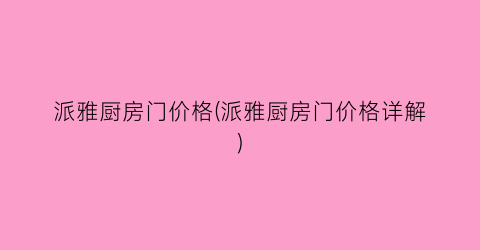 “派雅厨房门价格(派雅厨房门价格详解)