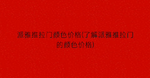 派雅推拉门颜色价格(了解派雅推拉门的颜色价格)