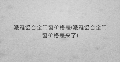 派雅铝合金门窗价格表(派雅铝合金门窗价格表来了)