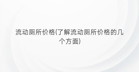 流动厕所价格(了解流动厕所价格的几个方面)
