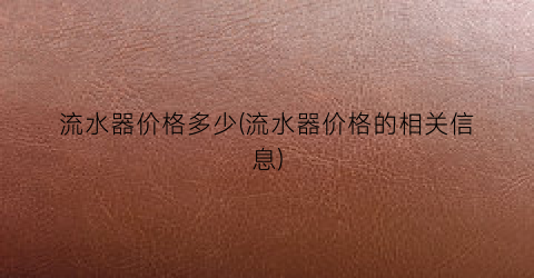 流水器价格多少(流水器价格的相关信息)