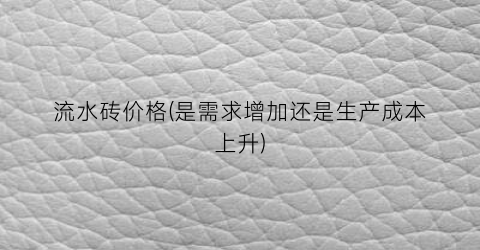 流水砖价格(是需求增加还是生产成本上升)