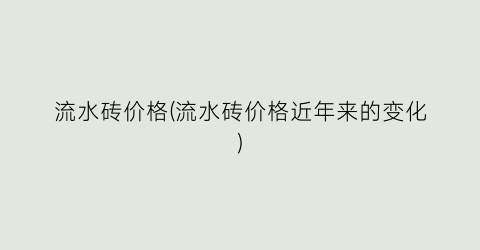 流水砖价格(流水砖价格近年来的变化)