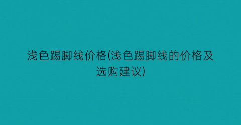 浅色踢脚线价格(浅色踢脚线的价格及选购建议)