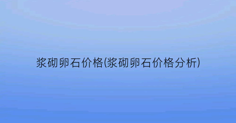 浆砌卵石价格(浆砌卵石价格分析)