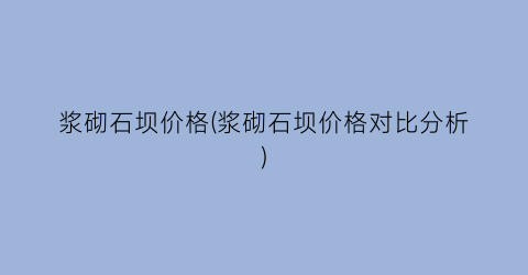 浆砌石坝价格(浆砌石坝价格对比分析)