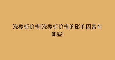 浇楼板价格(浇楼板价格的影响因素有哪些)