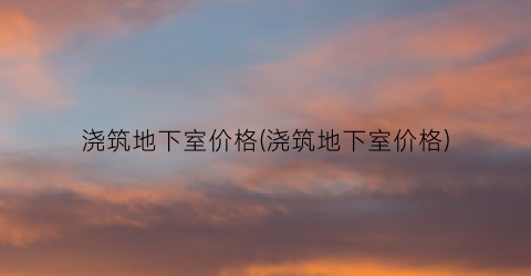 “浇筑地下室价格(浇筑地下室价格)
