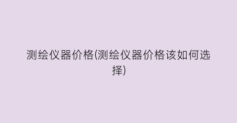 测绘仪器价格(测绘仪器价格该如何选择)