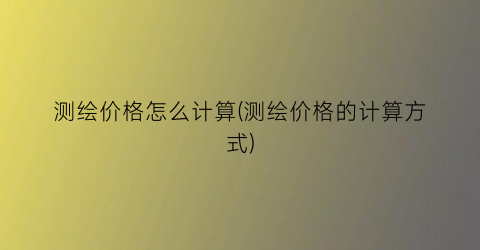 测绘价格怎么计算(测绘价格的计算方式)