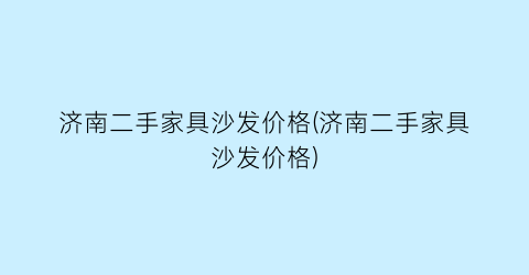 济南二手家具沙发价格(济南二手家具沙发价格)