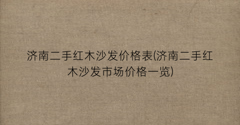 济南二手红木沙发价格表(济南二手红木沙发市场价格一览)
